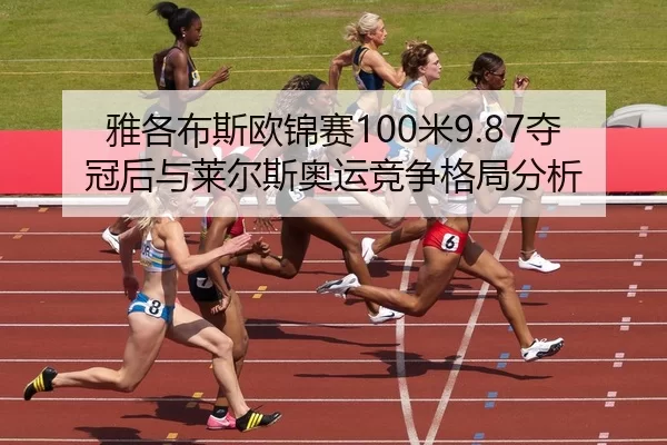 雅各布斯欧锦赛100米9.87夺冠后与莱尔斯奥运竞争格局分析