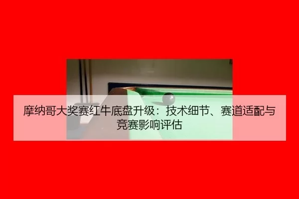 摩纳哥大奖赛红牛底盘升级：技术细节、赛道适配与竞赛影响评估