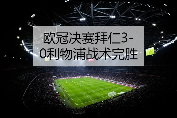 欧冠决赛拜仁3-0利物浦战术完胜